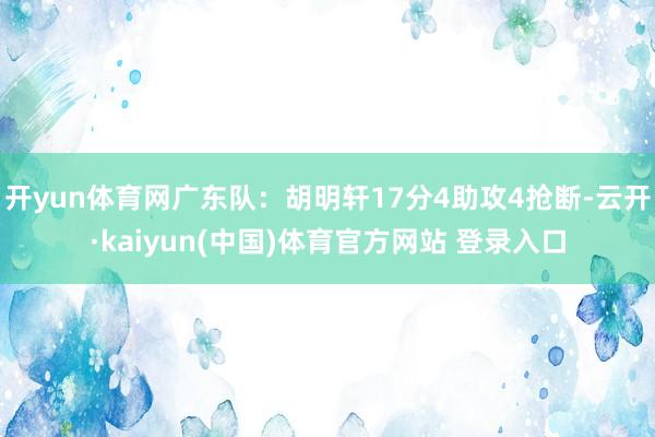 开yun体育网广东队：胡明轩17分4助攻4抢断-云开·kaiyun(中国)体育官方网站 登录入口