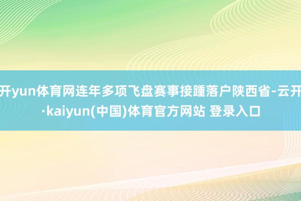 开yun体育网连年多项飞盘赛事接踵落户陕西省-云开·kaiyun(中国)体育官方网站 登录入口